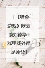 《猎金·游戏》欧豪谈刘德华：戏里戏外都是师父