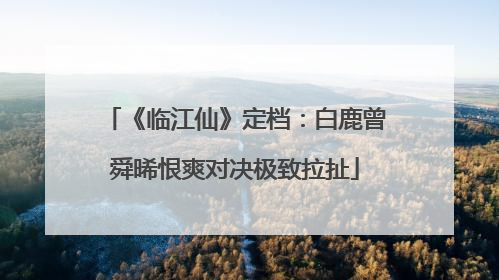 《临江仙》定档：白鹿曾舜晞恨爽对决极致拉扯