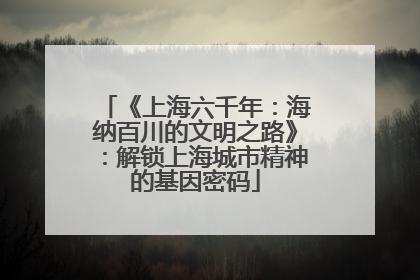 《上海六千年：海纳百川的文明之路》：解锁上海城市精神的基因密码
