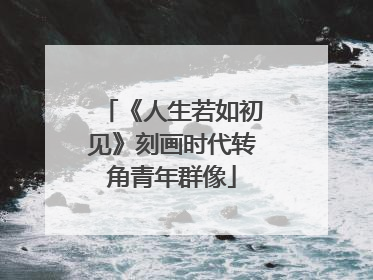 《人生若如初见》刻画时代转角青年群像