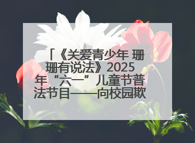 《关爱青少年 珊珊有说法》2025年“六一”儿童节普法节目——向校园欺凌说不！
