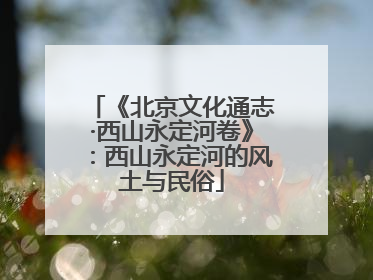 《北京文化通志·西山永定河卷》：西山永定河的风土与民俗