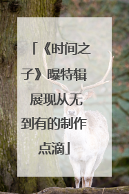《时间之子》曝特辑 展现从无到有的制作点滴