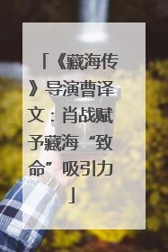 《藏海传》导演曹译文：肖战赋予藏海“致命”吸引力