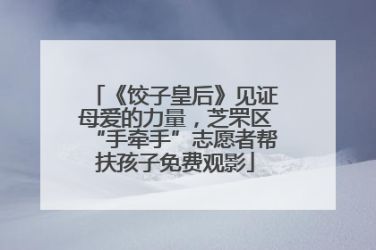 《饺子皇后》见证母爱的力量，芝罘区“手牵手”志愿者帮扶孩子免费观影