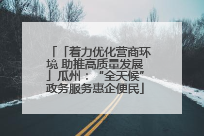 「着力优化营商环境 助推高质量发展」瓜州：“全天候”政务服务惠企便民