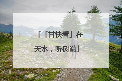 「甘快看」在天水，听树说