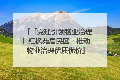 「党建引领物业治理」红枫苑居民区：推动物业治理优质优价
