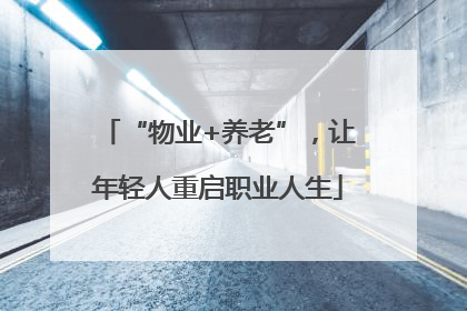 “物业+养老”，让年轻人重启职业人生