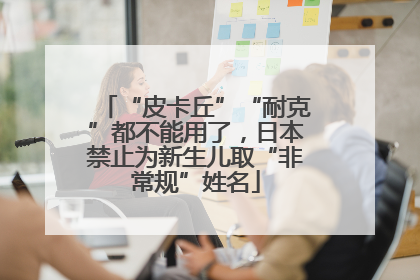 “皮卡丘”“耐克”都不能用了，日本禁止为新生儿取“非常规”姓名