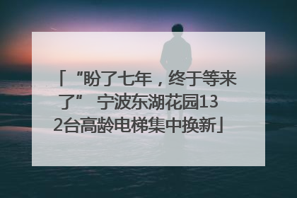“盼了七年，终于等来了” 宁波东湖花园132台高龄电梯集中换新