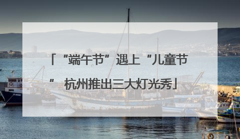 “端午节”遇上“儿童节” 杭州推出三大灯光秀