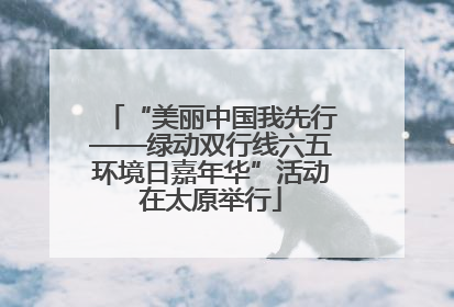 “美丽中国我先行——绿动双行线六五环境日嘉年华”活动在太原举行