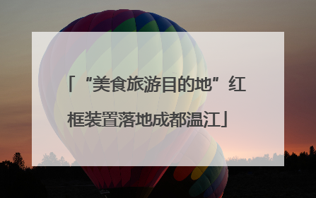 “美食旅游目的地”红框装置落地成都温江
