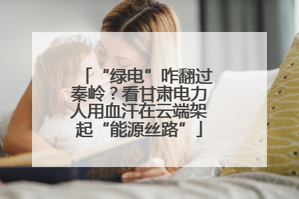“绿电”咋翻过秦岭？看甘肃电力人用血汗在云端架起“能源丝路”