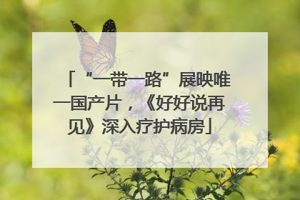 “一带一路”展映唯一国产片，《好好说再见》深入疗护病房