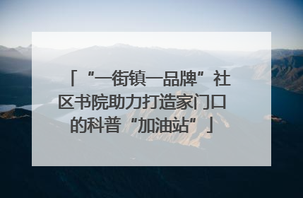 “一街镇一品牌”社区书院助力打造家门口的科普“加油站”