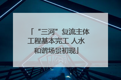 “三河”复流主体工程基本完工 人水和谐场景初现
