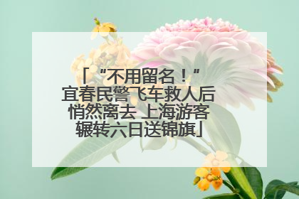 “不用留名！” 宜春民警飞车救人后悄然离去 上海游客辗转六日送锦旗