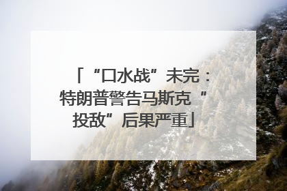 “口水战”未完：特朗普警告马斯克“投敌”后果严重