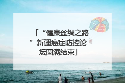 “健康丝绸之路”新疆癌症防控论坛圆满结束