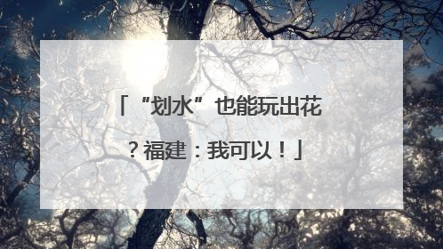 “划水”也能玩出花？福建：我可以！