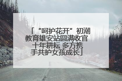 “呵护花开”初潮教育雄安站圆满收官 十年耕耘 多方携手共护女孩成长