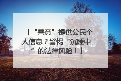 “善意”提供公民个人信息？警惕“沉睡中”的法律风险！
