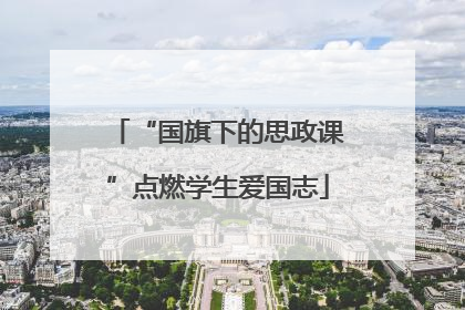 “国旗下的思政课”点燃学生爱国志