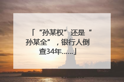 “孙某权”还是“孙某全”，银行人倒查34年……