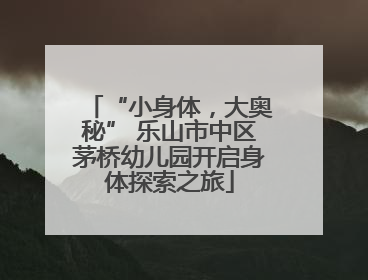 “小身体，大奥秘” 乐山市中区茅桥幼儿园开启身体探索之旅