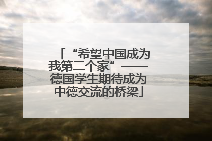 “希望中国成为我第二个家”——德国学生期待成为中德交流的桥梁