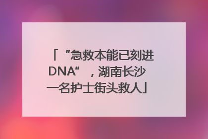 “急救本能已刻进DNA”，湖南长沙一名护士街头救人