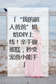 “我的超人爸爸”烘焙DIY上线！亲手做蛋糕，秒变宠爸小能手