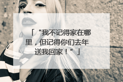 “我不记得家在哪里，但记得你们去年送我回家！”