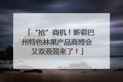 “抢”商机！新疆巴州特色林果产品商博会又双叒叕来了！