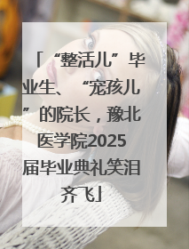 “整活儿”毕业生、“宠孩儿”的院长，豫北医学院2025届毕业典礼笑泪齐飞