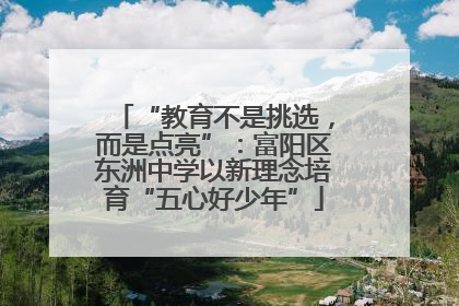“教育不是挑选，而是点亮”：富阳区东洲中学以新理念培育“五心好少年”