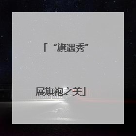 “旗遇秀”展旗袍之美