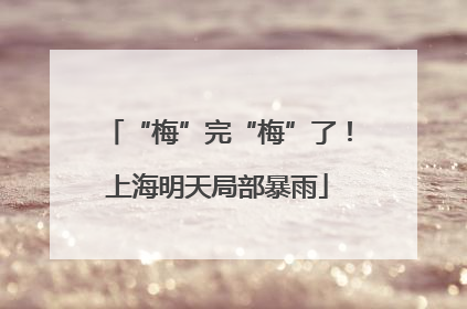 “梅”完“梅”了！上海明天局部暴雨