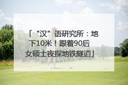“汉”语研究所：地下10米！跟着90后女硕士夜探地铁隧道