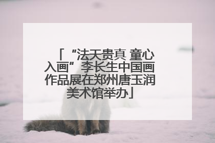 “法天贵真 童心入画”李长生中国画作品展在郑州唐玉润美术馆举办