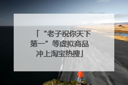 “老子祝你天下第一”等虚拟商品冲上淘宝热搜