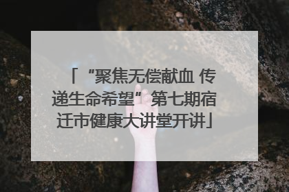 “聚焦无偿献血 传递生命希望”第七期宿迁市健康大讲堂开讲