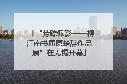“芳踪佩影——柳江南书屈原楚辞作品展”在无锡开幕
