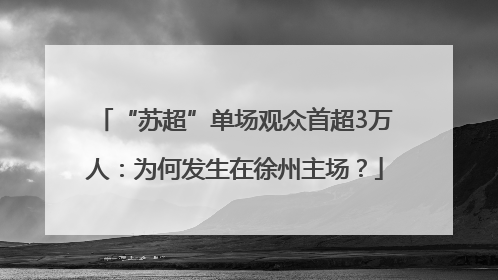 “苏超”单场观众首超3万人：为何发生在徐州主场？