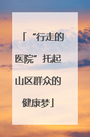 “行走的医院”托起山区群众的健康梦