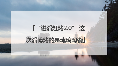 “进淄赶烤2.0” 这次淄博烤的是琉璃陶瓷