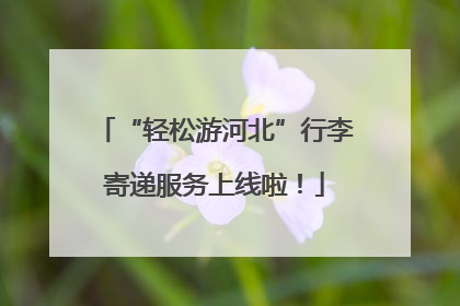 “轻松游河北”行李寄递服务上线啦！