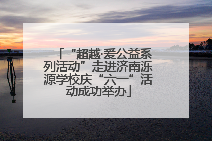“超越·爱公益系列活动”走进济南泺源学校庆“六一”活动成功举办